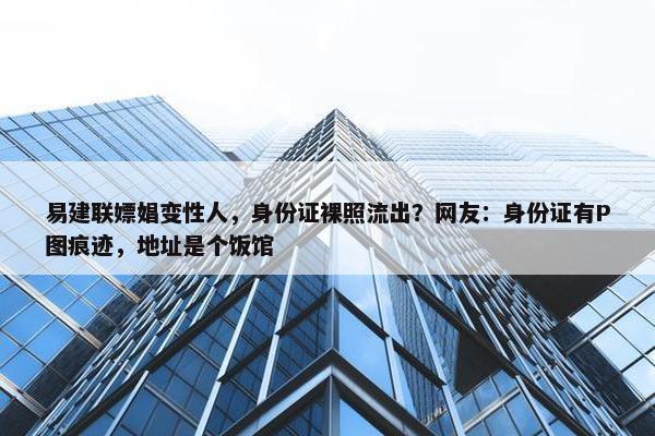 易建联嫖娼变性人，身份证裸照流出？网友：身份证有P图痕迹，地址是个饭馆