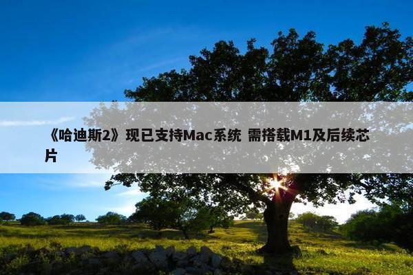 《哈迪斯2》现已支持Mac系统 需搭载M1及后续芯片