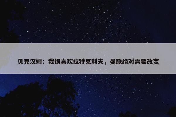 贝克汉姆：我很喜欢拉特克利夫，曼联绝对需要改变