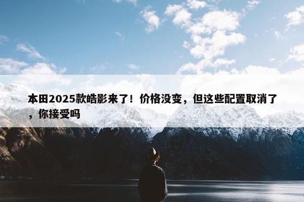 本田2025款皓影来了！价格没变，但这些配置取消了，你接受吗