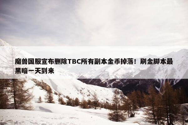 魔兽国服宣布删除TBC所有副本金币掉落！刷金脚本最黑暗一天到来