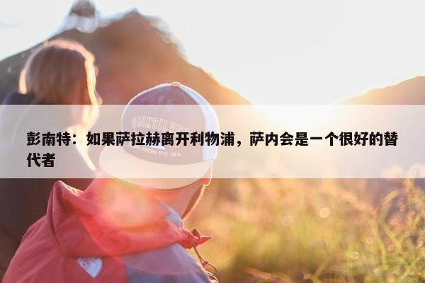 彭南特：如果萨拉赫离开利物浦，萨内会是一个很好的替代者