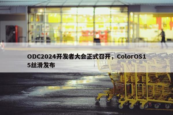 ODC2024开发者大会正式召开，ColorOS15丝滑发布