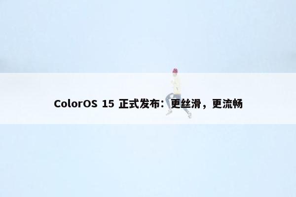 ColorOS 15 正式发布：更丝滑，更流畅