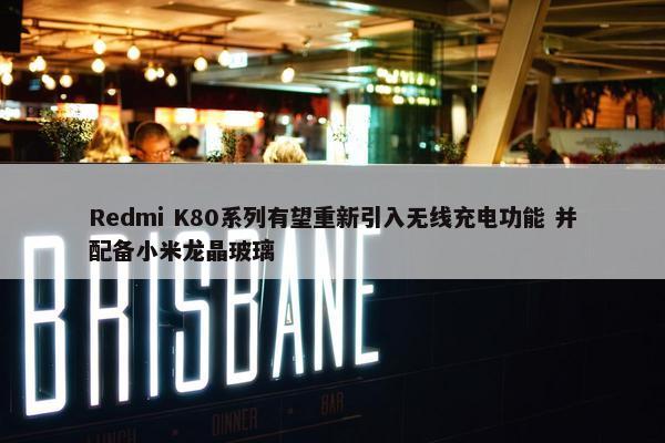 Redmi K80系列有望重新引入无线充电功能 并配备小米龙晶玻璃