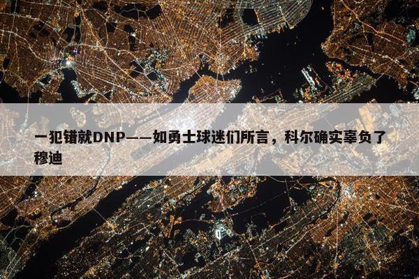 一犯错就DNP——如勇士球迷们所言，科尔确实辜负了穆迪