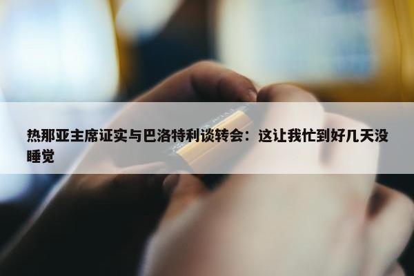 热那亚主席证实与巴洛特利谈转会：这让我忙到好几天没睡觉