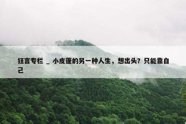 狂言专栏 _ 小皮蓬的另一种人生，想出头？只能靠自己