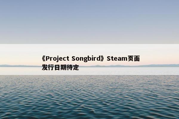 《Project Songbird》Steam页面 发行日期待定