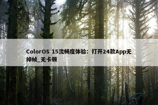 ColorOS 15流畅度体验：打开24款App无掉帧_无卡顿