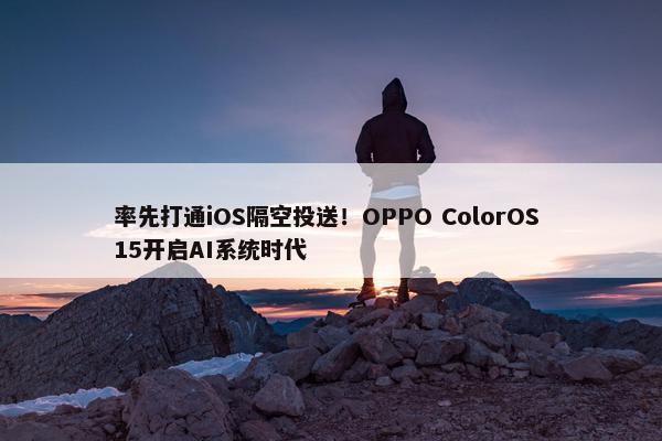 率先打通iOS隔空投送！OPPO ColorOS 15开启AI系统时代