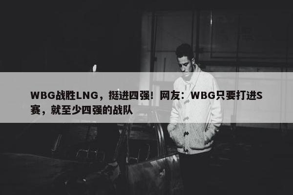 WBG战胜LNG，挺进四强！网友：WBG只要打进S赛，就至少四强的战队