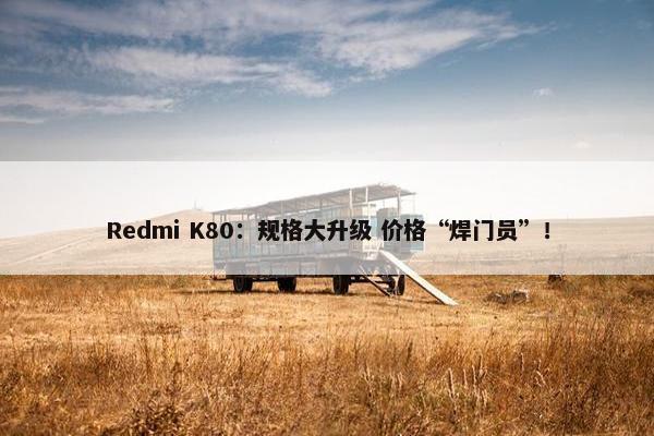 Redmi K80：规格大升级 价格“焊门员”！