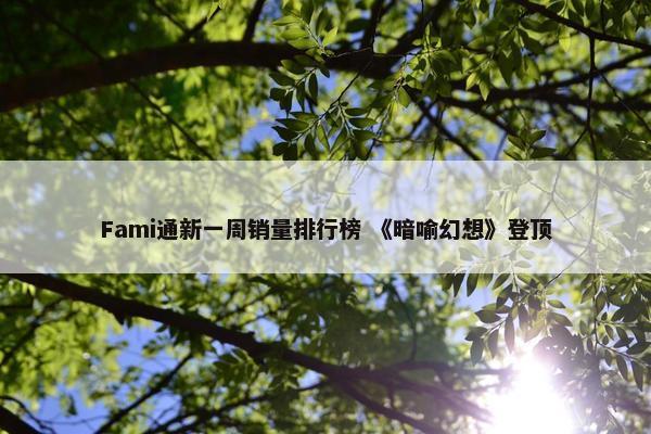 Fami通新一周销量排行榜 《暗喻幻想》登顶