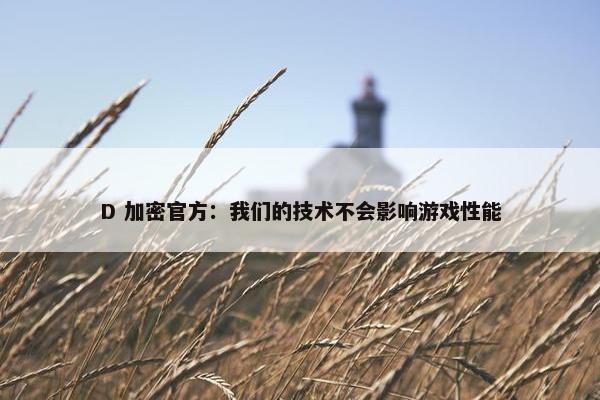 D 加密官方：我们的技术不会影响游戏性能