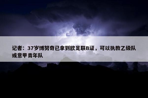 记者：37岁博努奇已拿到欧足联B证，可以执教乙级队或意甲青年队