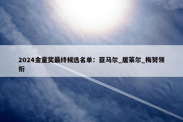 2024金童奖最终候选名单：亚马尔_居莱尔_梅努领衔