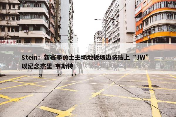 Stein：新赛季勇士主场地板场边将贴上“JW” 以纪念杰里-韦斯特