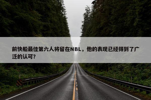 前快船最佳第六人将留在NBL，他的表现已经得到了广泛的认可？