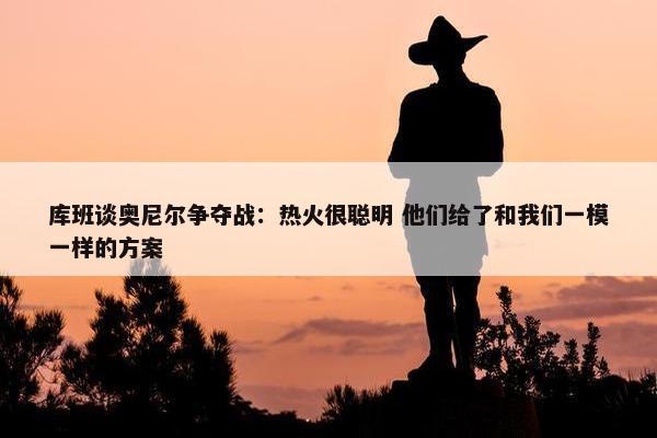 库班谈奥尼尔争夺战：热火很聪明 他们给了和我们一模一样的方案