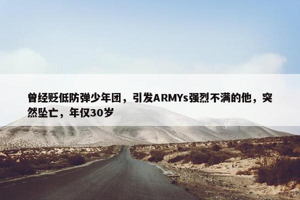 曾经贬低防弹少年团，引发ARMYs强烈不满的他，突然坠亡，年仅30岁