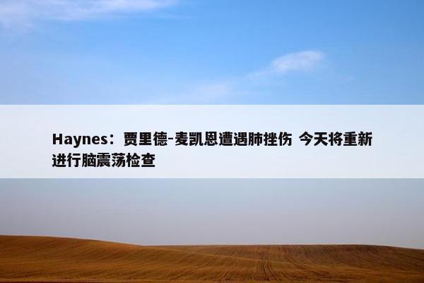 Haynes：贾里德-麦凯恩遭遇肺挫伤 今天将重新进行脑震荡检查