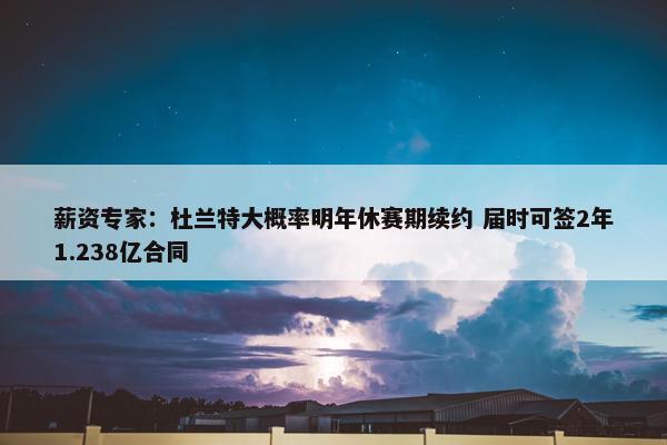 薪资专家：杜兰特大概率明年休赛期续约 届时可签2年1.238亿合同