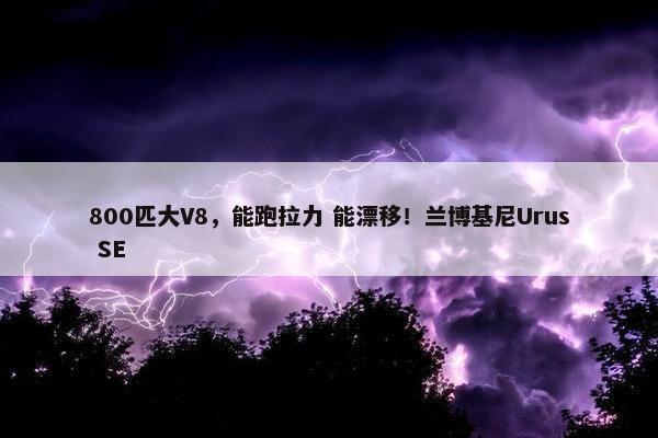 800匹大V8，能跑拉力 能漂移！兰博基尼Urus SE