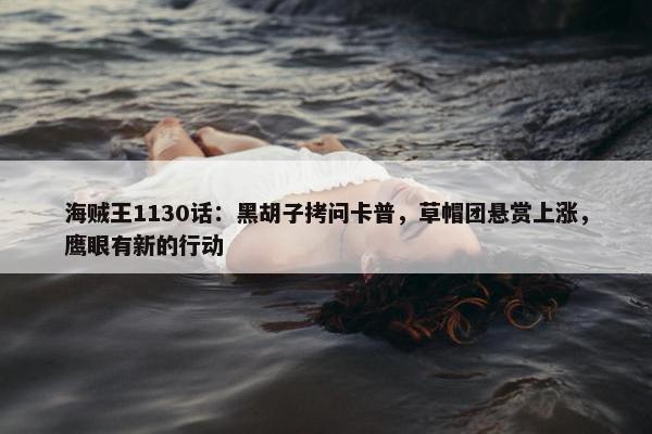 海贼王1130话：黑胡子拷问卡普，草帽团悬赏上涨，鹰眼有新的行动