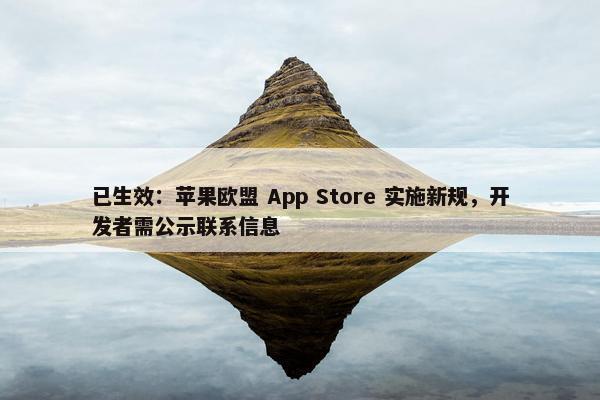 已生效：苹果欧盟 App Store 实施新规，开发者需公示联系信息