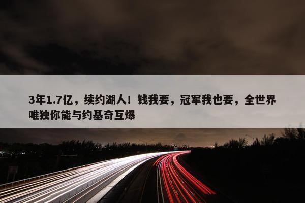 3年1.7亿，续约湖人！钱我要，冠军我也要，全世界唯独你能与约基奇互爆