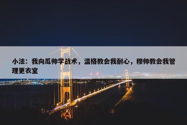 小法：我向瓜帅学战术，温格教会我耐心，穆帅教会我管理更衣室