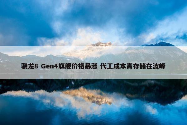 骁龙8 Gen4旗舰价格暴涨 代工成本高存储在波峰