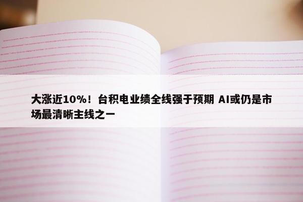 大涨近10%！台积电业绩全线强于预期 AI或仍是市场最清晰主线之一