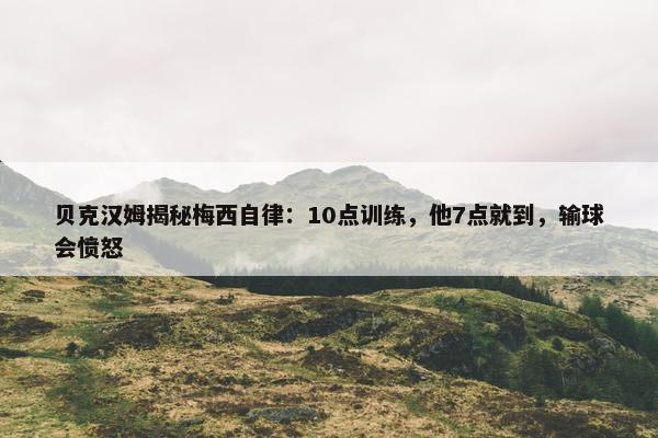 贝克汉姆揭秘梅西自律：10点训练，他7点就到，输球会愤怒