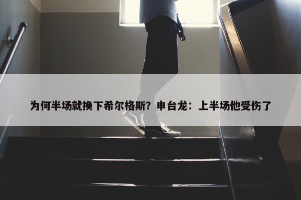 为何半场就换下希尔格斯？申台龙：上半场他受伤了