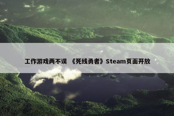 工作游戏两不误 《死线勇者》Steam页面开放