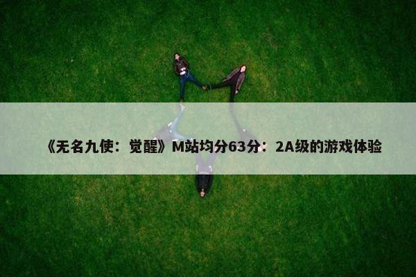 《无名九使：觉醒》M站均分63分：2A级的游戏体验