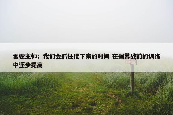 雷霆主帅：我们会抓住接下来的时间 在揭幕战前的训练中逐步提高