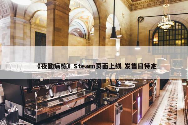 《夜勤病栋》Steam页面上线 发售日待定