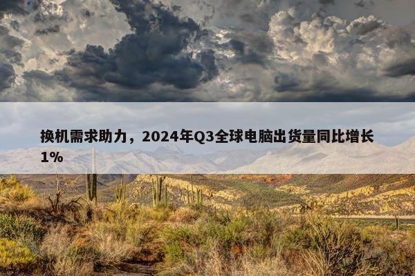 换机需求助力，2024年Q3全球电脑出货量同比增长1%