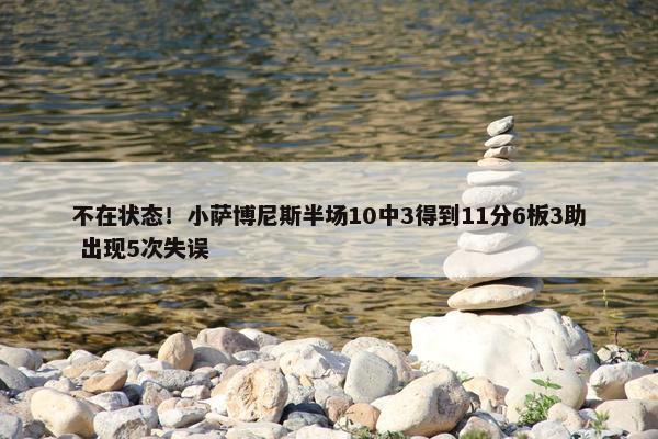 不在状态！小萨博尼斯半场10中3得到11分6板3助 出现5次失误