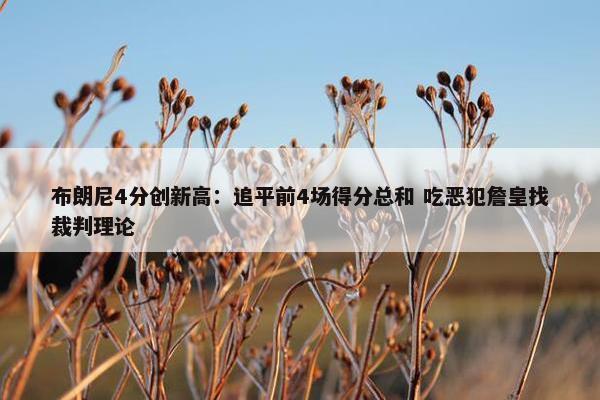 布朗尼4分创新高：追平前4场得分总和 吃恶犯詹皇找裁判理论