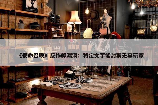 《使命召唤》反作弊漏洞：特定文字能封禁无辜玩家