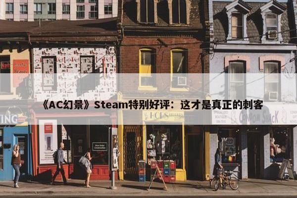 《AC幻景》Steam特别好评：这才是真正的刺客