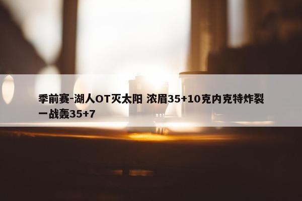 季前赛-湖人OT灭太阳 浓眉35+10克内克特炸裂一战轰35+7