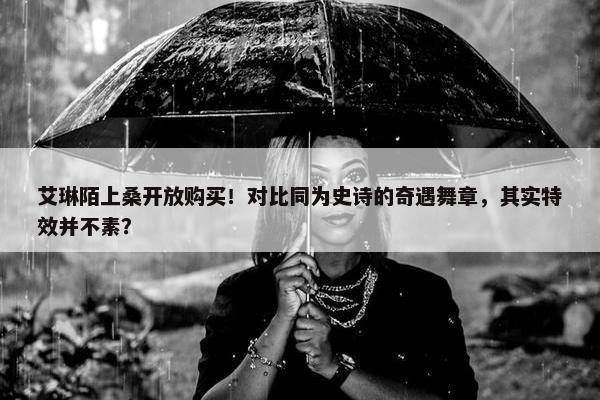 艾琳陌上桑开放购买！对比同为史诗的奇遇舞章，其实特效并不素？