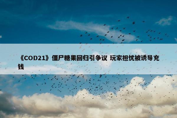 《COD21》僵尸糖果回归引争议 玩家担忧被诱导充钱