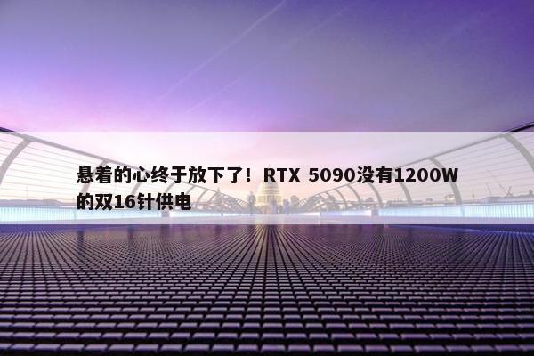 悬着的心终于放下了！RTX 5090没有1200W的双16针供电