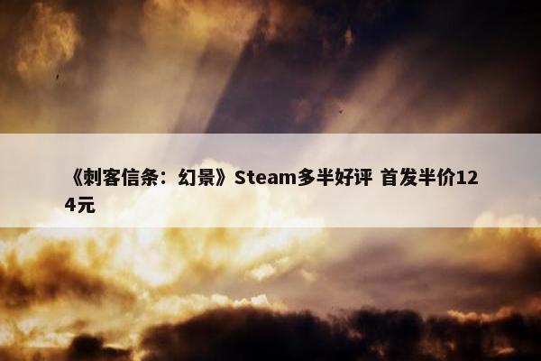 《刺客信条：幻景》Steam多半好评 首发半价124元